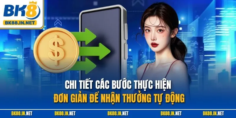 Chi tiết các bước thực hiện đơn giản để nhận thưởng tự động