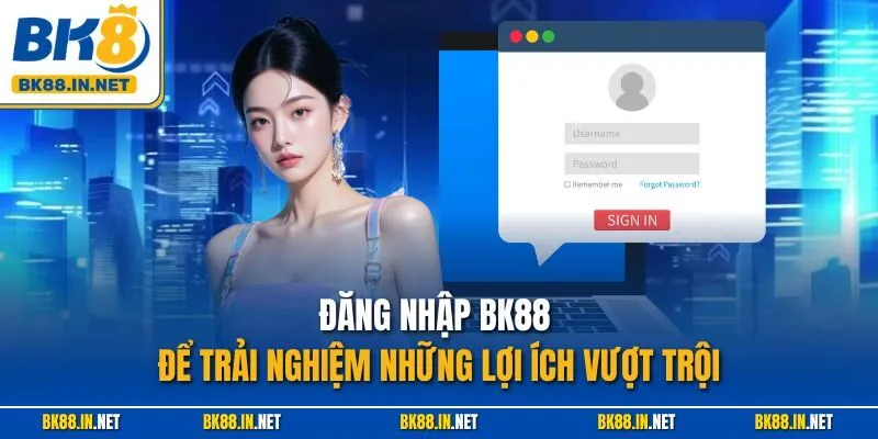 Đăng nhập BK88 để trải nghiệm nghiệm những lợi ích vượt trội