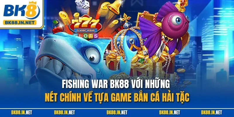 Fishing War BK88 với những nét chính về tựa game bắn cá hải tặc