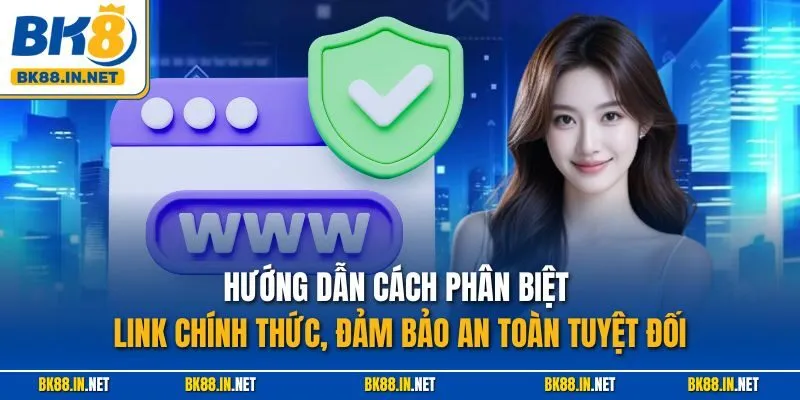 Hướng dẫn cách phân biệt link chính thức, đảm bảo an toàn tuyệt đối
