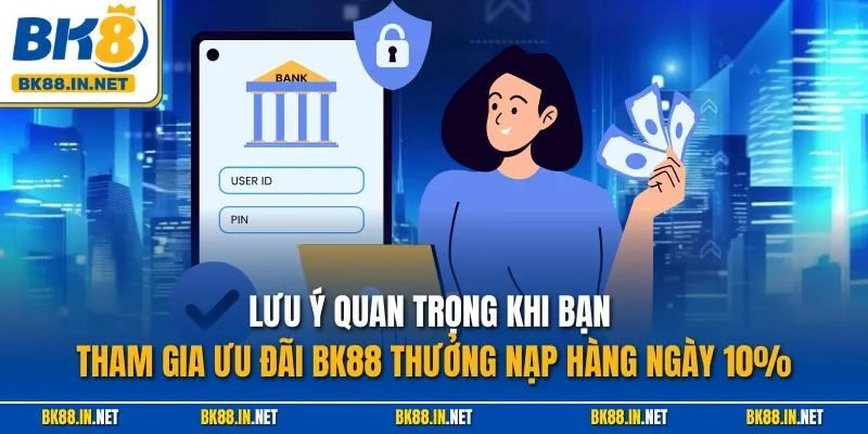Lưu ý quan trọng khi bạn tham gia ưu đãi BK88 thưởng nạp hàng ngày 10%