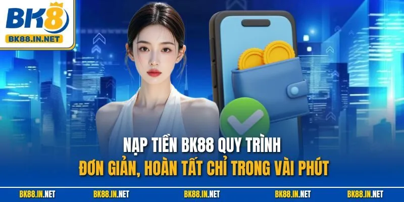 Nạp tiền BK88 quy trình đơn giản, hoàn tất chỉ trong vài phút