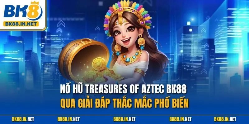 Nổ hũ Treasures of Aztec BK88 qua giải đáp thắc mắc phổ biến