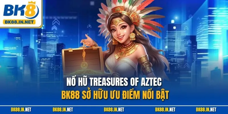 Nổ hũ Treasures of Aztec BK88 sở hữu ưu điểm nổi bật