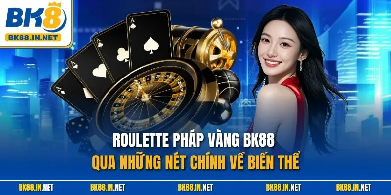 Roulette Pháp Vàng BK88 qua những nét chính về biến thể