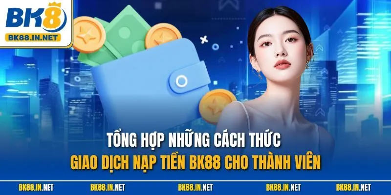 Tổng hợp những cách thức giao dịch nạp tiền BK88 cho thành viên